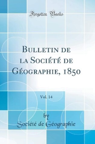 Cover of Bulletin de la Société de Géographie, 1850, Vol. 14 (Classic Reprint)