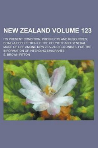 Cover of New Zealand; Its Present Condition, Prospects and Resources; Being a Description of the Country and General Mode of Life Among New Zealand Colonists,