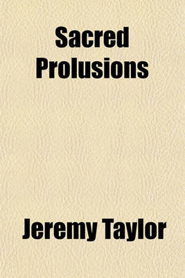 Book cover for Sacred Prolusions; Or, Select Pieces from Bishop Taylor and Mr. Herbert. by the REV. John Wheeldon, with a Preface and a Discourse on REV.XVIII. 21. by the Editor