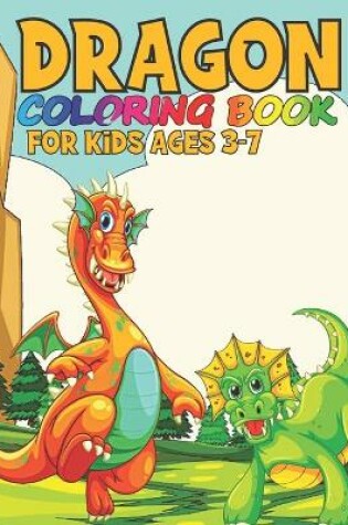 Cover of Dragon Coloring Book For Kids Ages 3-7