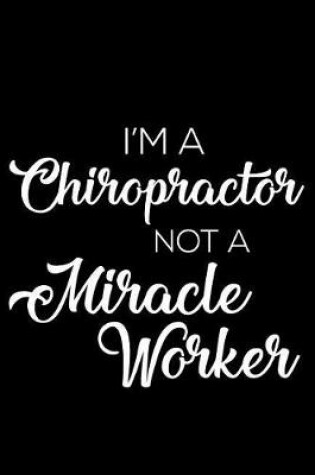 Cover of I'm A Chiropractor Not A Miracle Worker