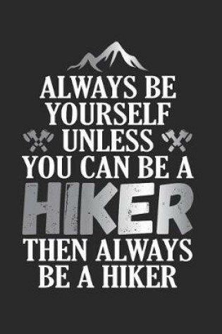 Cover of Always Be Yourself Unless You Can Be A Hiker Then Always Be A Hiker