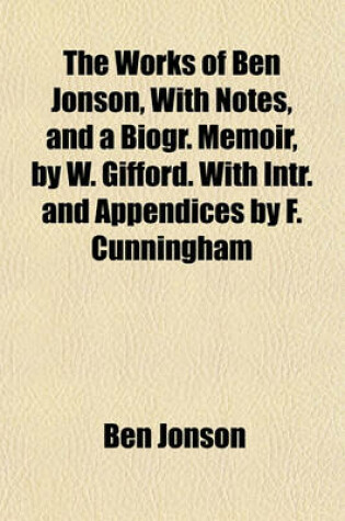 Cover of The Works of Ben Jonson, with Notes, and a Biogr. Memoir, by W. Gifford. with Intr. and Appendices by F. Cunningham