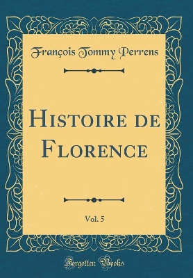 Book cover for Histoire de Florence, Vol. 5 (Classic Reprint)