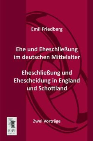 Cover of Ehe Und Eheschliessung Im Deutschen Mittelalter - Eheschliessung Und Ehescheidung in England Und Schottland