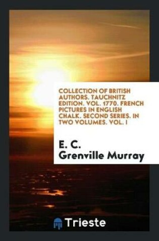 Cover of Collection of British Authors. Tauchnitz Edition. Vol. 1770. French Pictures in English Chalk. Second Series. in Two Volumes. Vol. I