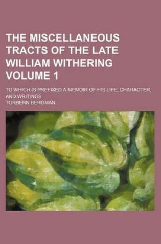 Cover of The Miscellaneous Tracts of the Late William Withering Volume 1; To Which Is Prefixed a Memoir of His Life, Character, and Writings