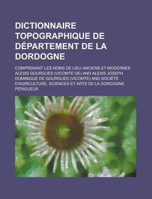 Book cover for Dictionnaire Topographique de Departement de La Dordogne; Comprenant Les Noms de Lieu Anciens Et Modernes