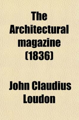 Cover of The Architectural Magazine, and Journal of Improvement in Architecture, Building, and Furnishing, and in the Various Arts and Trades Connected Therewith Volume 3