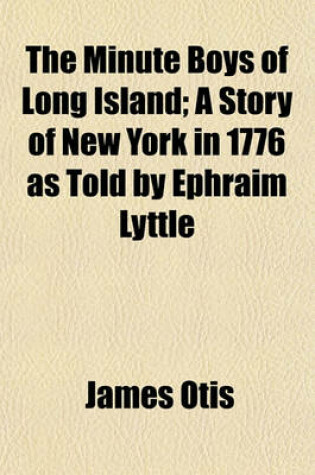 Cover of The Minute Boys of Long Island; A Story of New York in 1776 as Told by Ephraim Lyttle