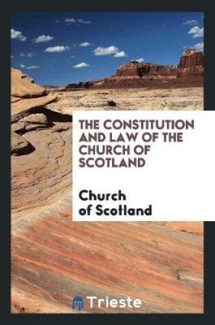 Cover of The Constitution and Law of the Church of Scotland, by a Member of the ...