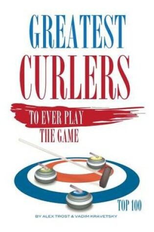 Cover of Greatest Curlers to Ever Play the Game Top 100