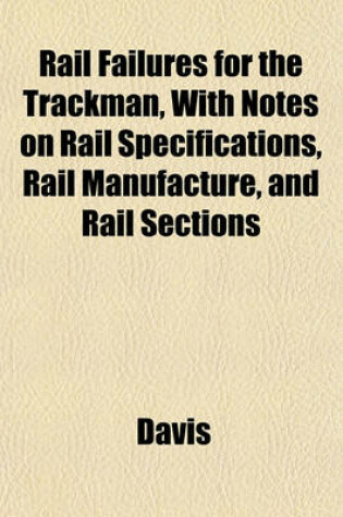 Cover of Rail Failures for the Trackman, with Notes on Rail Specifications, Rail Manufacture, and Rail Sections