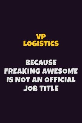 Cover of VP Logistics, Because Freaking Awesome Is Not An Official Job Title