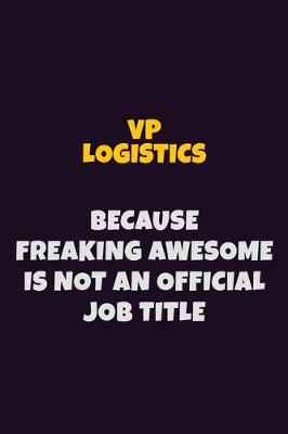 Book cover for VP Logistics, Because Freaking Awesome Is Not An Official Job Title