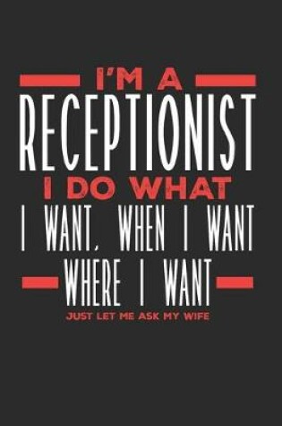 Cover of I'm a Receptionist I Do What I Want, When I Want, Where I Want. Just Let Me Ask My Wife