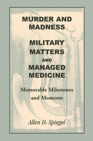 Cover of Murder and Madness, Military Matters and Managed Medicine, Memorable Milestones and Moments