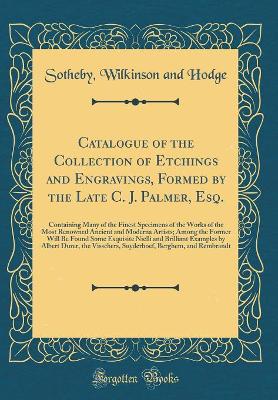 Book cover for Catalogue of the Collection of Etchings and Engravings, Formed by the Late C. J. Palmer, Esq.: Containing Many of the Finest Specimens of the Works of the Most Renowned Ancient and Moderna Artists; Among the Former Will Be Found Some Exquisite Nielli and