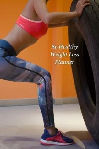 Cover of Be Healthy Weight Loss Planner