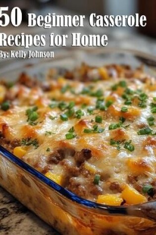 Cover of 50 Beginner Casserole Creation Recipes for Home