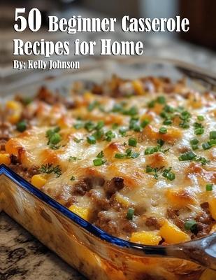 Book cover for 50 Beginner Casserole Creation Recipes for Home