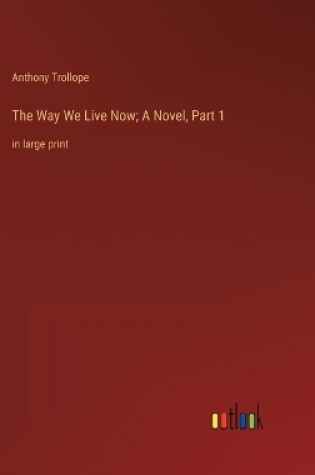 Cover of The Way We Live Now; A Novel, Part 1