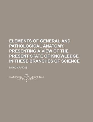 Book cover for Elements of General and Pathological Anatomy, Presenting a View of the Present State of Knowledge in These Branches of Science