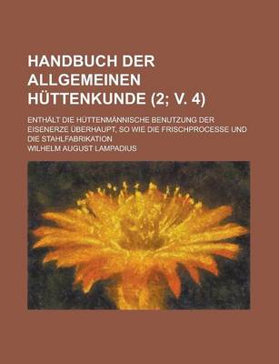 Book cover for Handbuch Der Allgemeinen Huttenkunde; Enthalt Die Huttenmannische Benutzung Der Eisenerze Uberhaupt, So Wie Die Frischprocesse Und Die Stahlfabrikatio