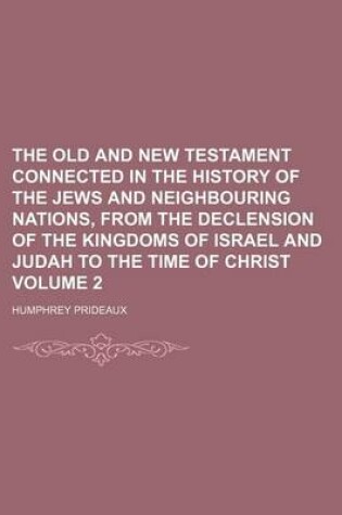 Cover of The Old and New Testament Connected in the History of the Jews and Neighbouring Nations, from the Declension of the Kingdoms of Israel and Judah to the Time of Christ Volume 2