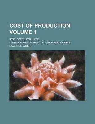 Book cover for Cost of Production; Iron, Steel, Coal, Etc Volume 1