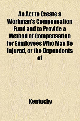 Book cover for An ACT to Create a Workman's Compensation Fund and to Provide a Method of Compensation for Employees Who May Be Injured, or the Dependents of