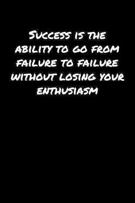 Book cover for Success Is The Ability To Go From Failure To Failure Without Losing Your Enthusiasm