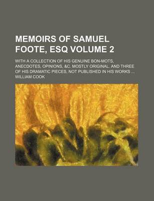 Book cover for Memoirs of Samuel Foote, Esq; With a Collection of His Genuine Bon-Mots, Anecdotes, Opinions, &C. Mostly Original. and Three of His Dramatic Pieces, Not Published in His Works Volume 2