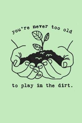 Book cover for you're never too old to play in the dirt.