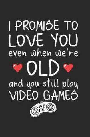 Cover of I Promise to Love You Even When We're Old and You Still Play Video Games