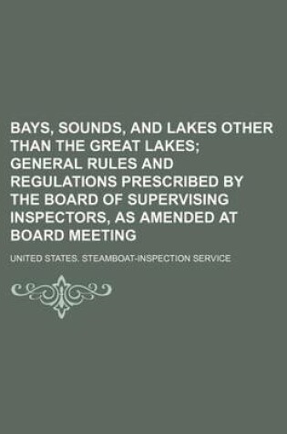 Cover of Bays, Sounds, and Lakes Other Than the Great Lakes; General Rules and Regulations Prescribed by the Board of Supervising Inspectors, as Amended at Board Meeting