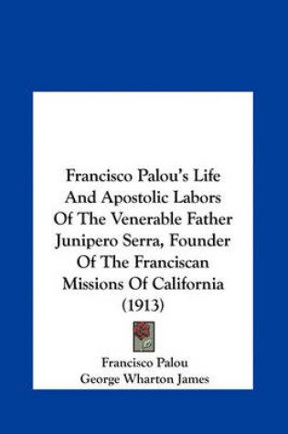 Cover of Francisco Palou's Life and Apostolic Labors of the Venerable Father Junipero Serra, Founder of the Franciscan Missions of California (1913)