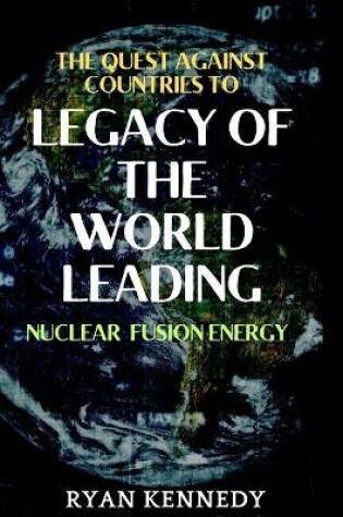 Cover of The quest against countries to claim legacy of the world leading Nuclear Fusion energy