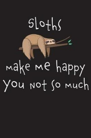 Cover of Sloths Make Me Happy You Not So Much