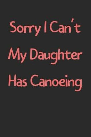 Cover of Sorry I Can't My Daughter Has Canoeing