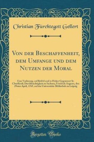 Cover of Von der Beschaffenheit, dem Umfange und dem Nutzen der Moral: Eine Vorlesung, auf Befehl und in Hoher Gegenwart Sr. Churfürstl; Durchlauchtigkeit zu Sachsen, Friedrich Augusts, den 29sten April, 1765, auf der Universitäts-Bibliothek zu Leipzig