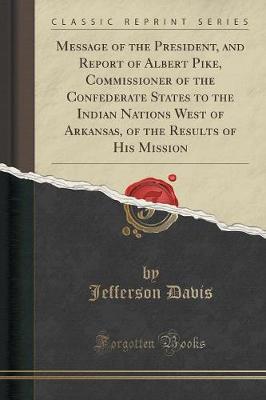 Book cover for Message of the President, and Report of Albert Pike, Commissioner of the Confederate States to the Indian Nations West of Arkansas, of the Results of His Mission (Classic Reprint)