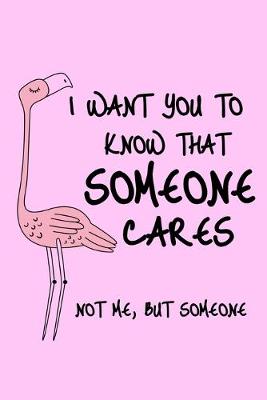 Book cover for I Want You To Know That Someone Cares Not Me, But Someone