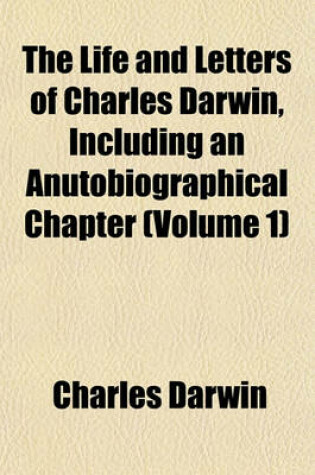 Cover of The Life and Letters of Charles Darwin, Including an Anutobiographical Chapter (Volume 1)