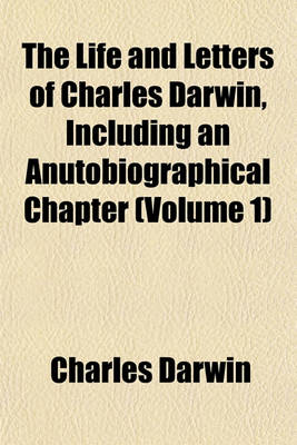 Book cover for The Life and Letters of Charles Darwin, Including an Anutobiographical Chapter (Volume 1)