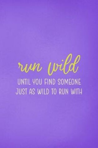 Cover of Run Wild Until You Find Someone Just As Wild To Run With