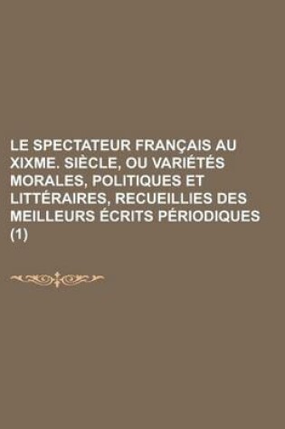 Cover of Le Spectateur Francais Au Xixme. Siecle, Ou Varietes Morales, Politiques Et Litteraires, Recueillies Des Meilleurs Ecrits Periodiques (1)