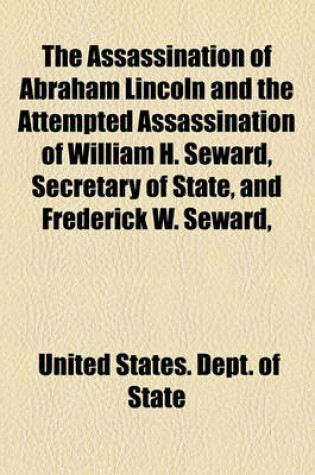 Cover of The Assassination of Abraham Lincoln and the Attempted Assassination of William H. Seward, Secretary of State, and Frederick W. Seward,