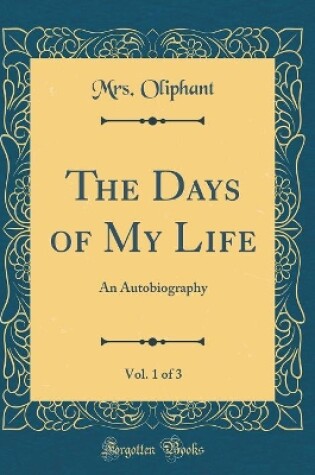 Cover of The Days of My Life, Vol. 1 of 3: An Autobiography (Classic Reprint)