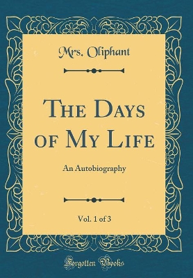 Book cover for The Days of My Life, Vol. 1 of 3: An Autobiography (Classic Reprint)